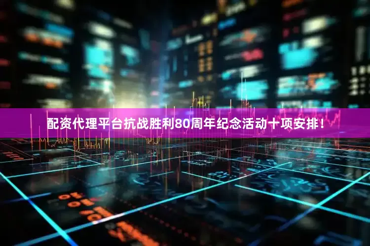 配资代理平台抗战胜利80周年纪念活动十项安排！