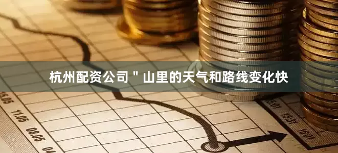 杭州配资公司＂山里的天气和路线变化快
