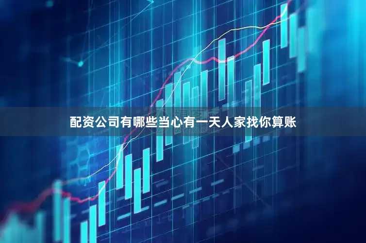 配资公司有哪些当心有一天人家找你算账